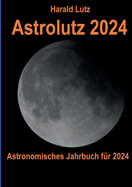 Astrolutz 2024: Astronomisches Jahrbuch f?r 2024