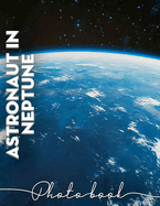 Astronaut in Neptune Photo Book: Explore 40 Stunning Images Of Space Adventure Featuring Astronauts On Neptune