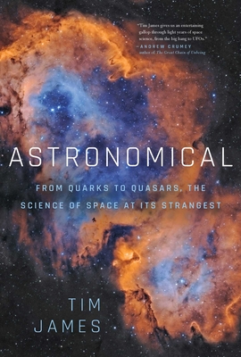 Astronomical: From Quarks to Quasars: The Science of Space at Its Strangest - James, Tim