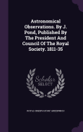 Astronomical Observations. by J. Pond, Published by the President and Council of the Royal Society. 1811-35