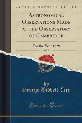 Astronomical Observations Made at the Observatory of Cambridge, Vol. 2: For the Year 1829 (Classic Reprint) - Airy, George Biddell, Sir