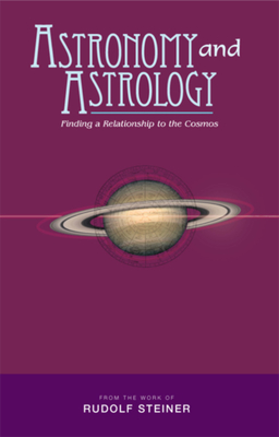 Astronomy and Astrology: Finding a Relationship to the Cosmos - Steiner, Rudolf, and Jonas, Margaret (Selected by)