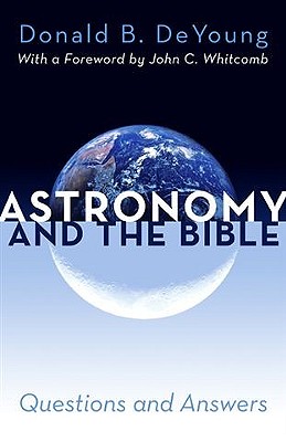 Astronomy and the Bible: Questions and Answers - DeYoung, Donald B, Ph.D., and Whitcomb, John C, Th.D. (Foreword by)