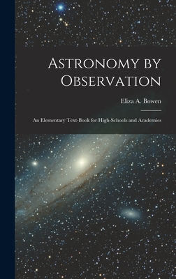 Astronomy by Observation: An Elementary Text-Book for High-Schools and Academies - Bowen, Eliza A
