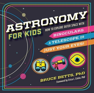 Astronomy for Kids: How to Explore Outer Space with Binoculars, a Telescope, or Just Your Eyes! - Betts, Bruce