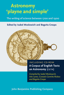 Astronomy 'playne and simple': The writing of science between 1700 and 1900. Including CD-Rom: A Corpus of English Texts on Astronomy (CETA) - Moskowich, Isabel (Compiled by), and Crespo, Begoa (Compiled by), and Lareo, Ins (Compiled by)