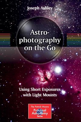 Astrophotography on the Go: Using Short Exposures with Light Mounts - Ashley, Joseph