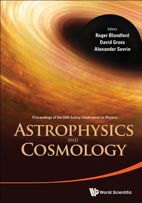 Astrophysics and Cosmology - Proceedings of the 26th Solvay Conference on Physics - Blandford, Roger D (Editor), and Gross, David J (Editor), and Sevrin, Alexander (Editor)