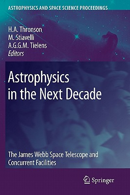 Astrophysics in the Next Decade: The James Webb Space Telescope and Concurrent Facilities - Thronson, Harley a (Editor), and Stiavelli, Massimo (Editor), and Tielens, Alexander (Editor)