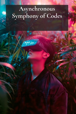 Asynchronous Symphony of Codes: Tales from Virtual Reality's Inner Core - Quinn, Nathaniel