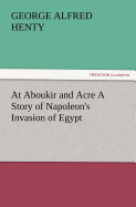 At Aboukir and Acre a Story of Napoleon's Invasion of Egypt