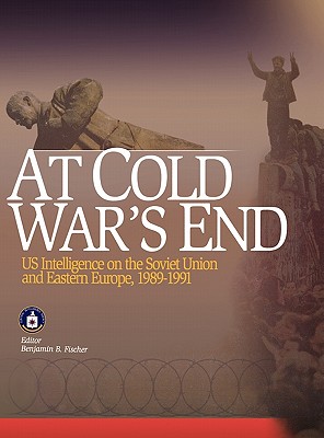 At Cold War's End: US Intelligence on the Soviet Union and Eastern Europe, 1989-1991 - Fischer, Benjamin B (Editor), and Center for the Study of Intelligence, and Central Intelligence Agency