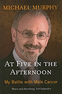 At Five in the Afternoon: My Battle with Male Cancer