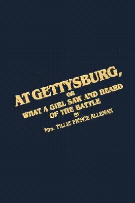 At Gettysburg or What a Girl Saw and Heard of the Battle: A True Narrative - Alleman, Tillie Pierce, and Frassanito, William A (Designer)