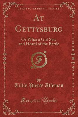 At Gettysburg: Or What a Girl Saw and Heard of the Battle (Classic Reprint) - Alleman, Tillie Pierce