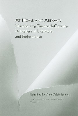 At Home and Abroad: Historicizing Twentieth-Century Whiteness in Literature and Performance Volume 44 - Jennings, La Vinia Delois, Professor (Editor)