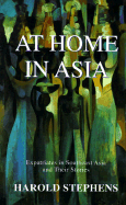 At Home in Asia: Expatriates in Southeast Asia and Their Stories - Stephens, Harold (Introduction by), and Rosenblum, Mort (Foreword by)