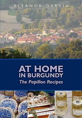 At Home in Burgundy: The Papillon Recipes - Garvin, Eleanor