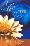 At Home in the Muddy Water: The Zen of Living with Everyday Chaos