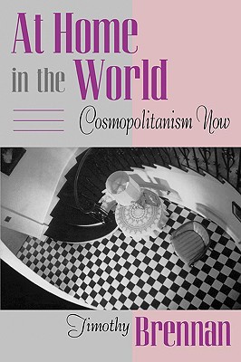 At Home in the World: Cosmopolitanism Now - Brennan, Timothy, Professor