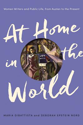 At Home in the World: Women Writers and Public Life, from Austen to the Present - DiBattista, Maria, and Nord, Deborah Epstein