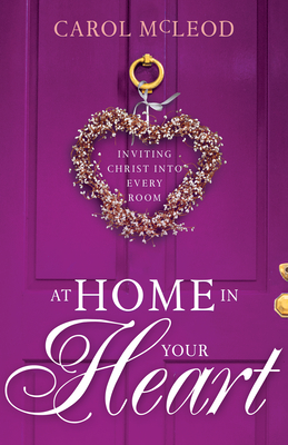 At Home in Your Heart: Inviting Christ Into Every Room - McLeod, Carol Burton