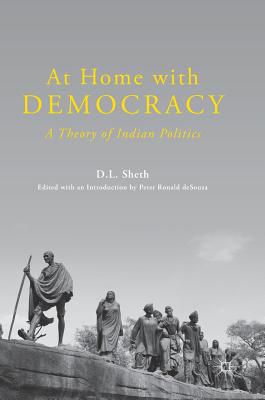 At Home with Democracy: A Theory of Indian Politics - Sheth, D L, and Desouza, Peter Ronald (Editor)