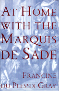 At Home with the Marquis de Sade: A Life - Gray, Francine Du Plessix