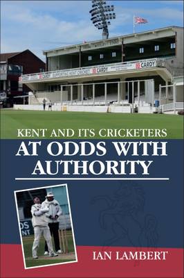 At Odds with Authority: Kent and its Cricketers - Lambert, Ian