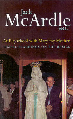 At Playschool with Mary My Mother: Simple Teachings on the Basics - McArdle, Jack