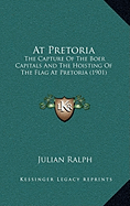 At Pretoria: The Capture Of The Boer Capitals And The Hoisting Of The Flag At Pretoria (1901)