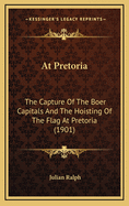 At Pretoria: The Capture of the Boer Capitals and the Hoisting of the Flag at Pretoria (1901)