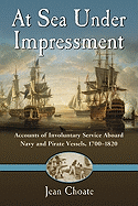 At Sea Under Impressment: Accounts of Involuntary Service Aboard Navy and Pirate Vessels, 1700-1820