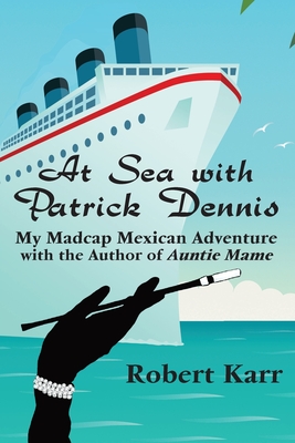 At Sea with Patrick Dennis: My Madcap Mexican Adventure with the Author of Auntie Mame - Karr, Robert, and Magruder, James (Foreword by), and Ardia, Bernie (Preface by)