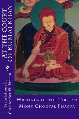 At the Court of Kublai Khan: Writings of the Tibetan Monk Chogyal Phagpa - Wilkinson, Christopher (Translated by), and Wilkinson, Christopher