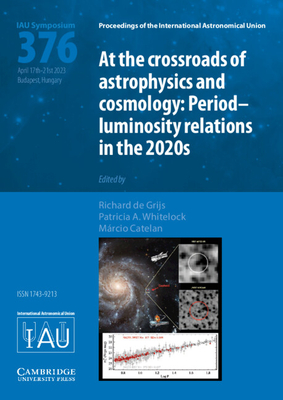 At the Cross-Roads of Astrophysics and Cosmology (Iau S376): Period-Luminosity Relations in the 2020s - de Grijs, Richard (Editor), and Whitelock, Patricia A (Editor), and Catelan, Mrcio (Editor)