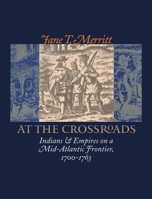 At the Crossroads: Indians and Empires on a Mid-Atlantic Frontier, 1700-1763 - Merritt, Jane T