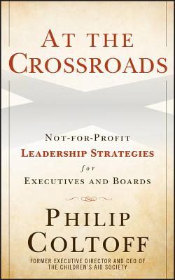 At the Crossroads: Not-For-Profit Leadership Strategies for Executives and Boards - Coltoff, Philip