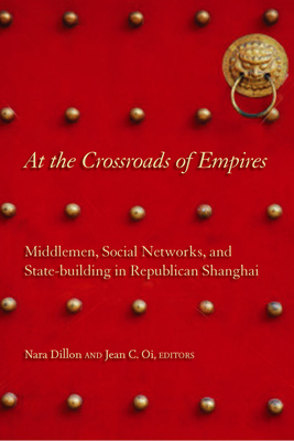 At the Crossroads of Empires: Middlemen, Social Networks, and State-Building in Republican Shanghai - Dillon, Nara (Editor), and Oi, Jean C (Editor)