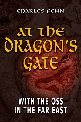 At the Dragon's Gate: With the OSS in the Far East - Fenn, Charles