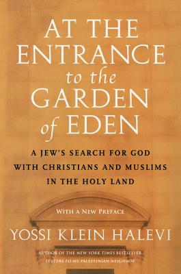 At the Entrance to the Garden of Eden: A Jew's Search for God with Christians and Muslims in the Holy Land - Halevi, Yossi Klein
