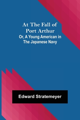 At the Fall of Port Arthur; Or, A Young American in the Japanese Navy - Edward Stratemeyer