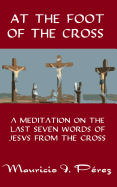 At the Foot of the Cross: A Meditation on the Seven Last Words of Jesus from the Cross