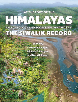 At the Foot of the Himalayas: Paleontology and Ecosystem Dynamics of the Siwalik Record - Badgley, Catherine (Editor), and Morgan, Michle E (Editor), and Pilbeam, David (Editor)