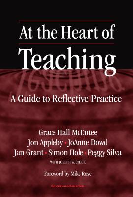 At the Heart of Teaching: A Guide to Reflective Practice - McEntee, Grace Hall, and Appleby, John, and Dowd, Joanne