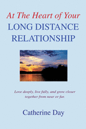 At the Heart of Your Long Distance Relationship: Love Deeply, Live Fully, and Grow Closer Together from Near or Far.