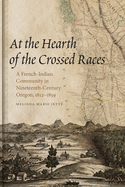 At the Hearth of the Crossed Races: A French-Indian Community in Nineteenth-Century Oregon, 1812-1859
