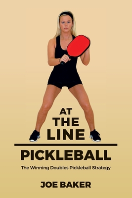 At the Line Pickleball: The Winning Doubles Pickleball Strategy - Baker, Joe, PhD