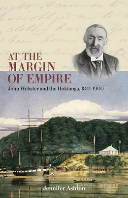 At the Margin of Empire: John Webster and Hokianga, 1841-1900 - Ashton, Jennifer