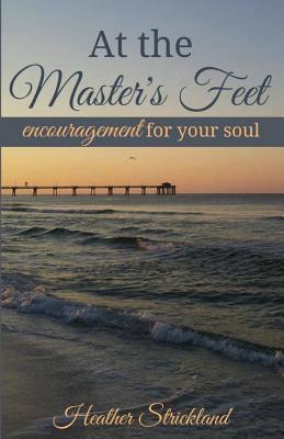 At the Master's Feet: Encouragement For Your Soul - Strickland, Heather